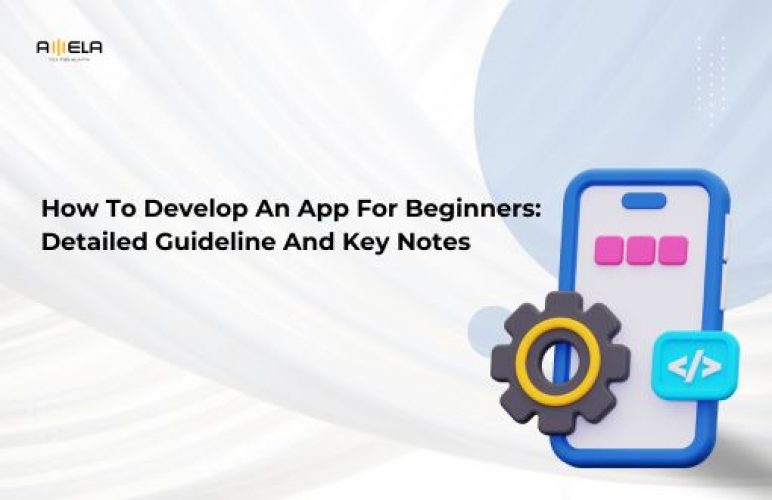 How To Develop An App For Beginners: Detailed Guideline And Key Notes