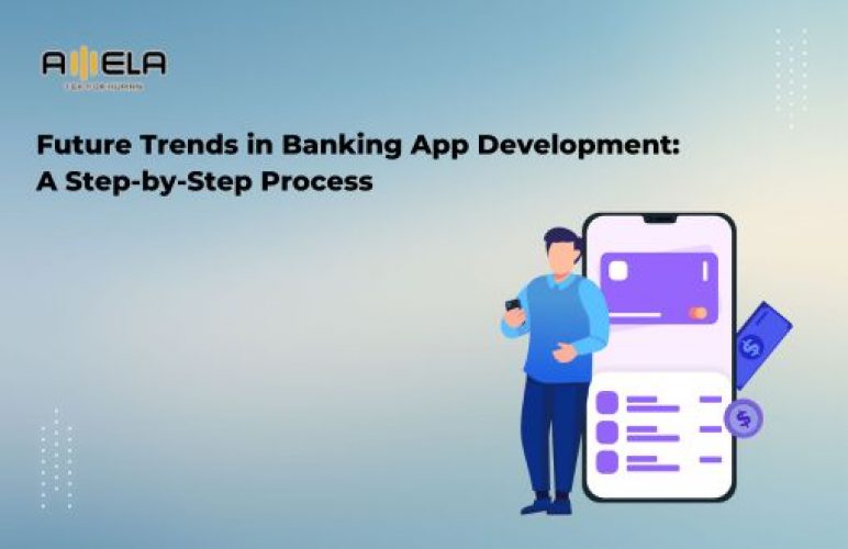 Future Trends in Banking App Development: A Step-by-Step Process
