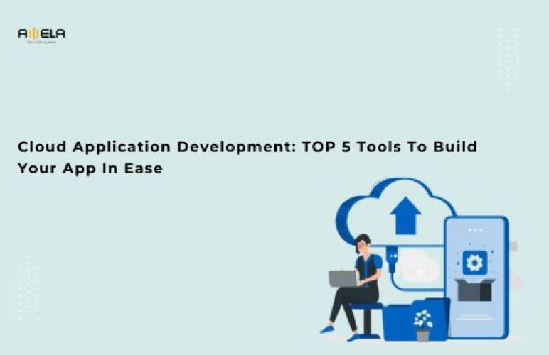 Cloud Application Development: TOP 5 Tools To Build Your App In Ease